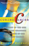 Curing Cancer: The Story of the Men and Women Unlocking the Secrets of Our Deadliest Illness