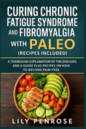 Curing Chronic Fatigue Syndrome and Fibromyalgia with Paleo (Recipes Included): A Thorough Explanation of the Diseases and a Guide Plus Recipes on How to Become Pain-Free