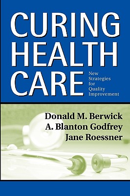 Curing Health Care: New Strategies for Quality Improvement - Berwick, Donald M, M.D., and Godfrey, A Blanton, and Roessner, Jane