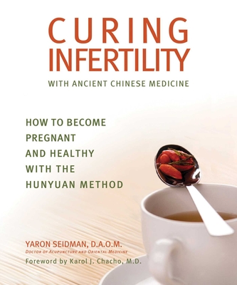 Curing Infertility with Ancient Chinese Medicine: How to Become Pregnant and Healthy with the Hunyuan Method - Seidman, Yaron