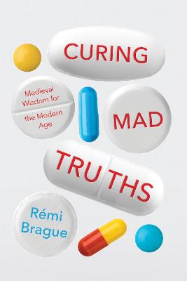 Curing Mad Truths: Medieval Wisdom for the Modern Age - Brague, Rmi