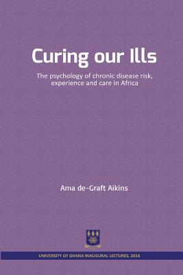 Curing our Ills: The psychology of chronic disease risk, experience and care in Africa - Aikins, Ama De-Graft