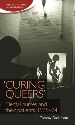 'Curing Queers': Mental Nurses and Their Patients, 1935-74 - Dickinson, Tommy