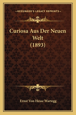 Curiosa Aus Der Neuen Welt (1893) - Wartegg, Ernst Von Hesse