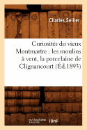 Curiosites Du Vieux Montmartre: Les Moulins A Vent, La Porcelaine de Clignancourt, (Ed.1893)