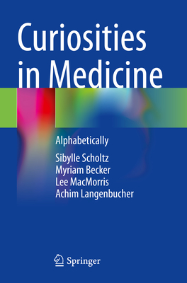 Curiosities in Medicine: Alphabetically - Scholtz, Sibylle, and Becker, Myriam, and MacMorris, Lee