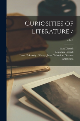 Curiosities of Literature /; v.4 c.1 - Disraeli, Isaac 1766-1848, and Disraeli, Benjamin 1804-1881, and Duke University Library Jantz Colle (Creator)