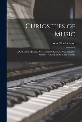 Curiosities of Music: a Collection of Facts, Not Generally Known, Regarding the Music of Ancient and Savage Nations - Elson, Louis Charles 1848-1920