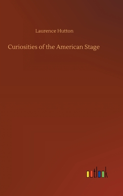 Curiosities of the American Stage - Hutton, Laurence