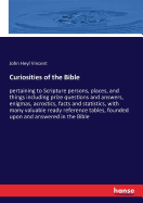 Curiosities of the Bible: pertaining to Scripture persons, places, and things including prize questions and answers, enigmas, acrostics, facts and statistics, with many valuable ready reference tables, founded upon and answered in the Bible