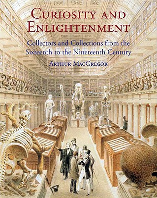 Curiosity and Enlightenment: Collectors and Collections from the Sixteenth to Nineteenth Century - MacGregor, Arthur