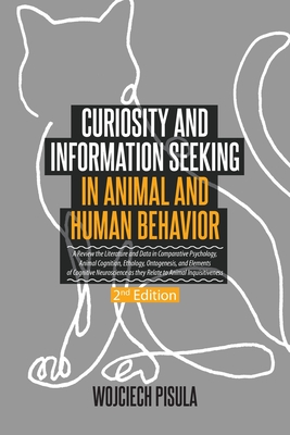 Curiosity and Information Seeking in Animal and Human Behavior: A Review the Literature and Data in Comparative Psychology, Animal Cognition, Ethology, Ontogenesis, and Elements of Cognitive Neuroscience as they Relate to Animal Inquisitiveness (2nd... - Pisula, Wojciech