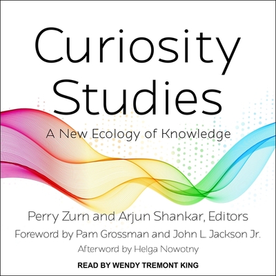 Curiosity Studies: A New Ecology of Knowledge - Shankar, Arjun, and Zurn, Perry, and King, Wendy Tremont (Read by)