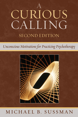 Curious Calling: Unconscious Motivations for Practicing Psychotherapy - Sussman, Michael B