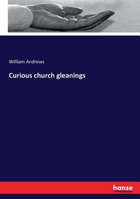 Curious church gleanings - Andrews, William