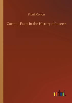 Curious Facts in the History of Insects - Cowan, Frank