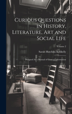 Curious Questions in History, Literature, Art and Social Life: Designed As a Manual of General Information; Volume 2 - Killikelly, Sarah Hutchins