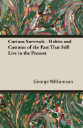 Curious Survivals - Habits and Customs of the Past That Still Live in the Present