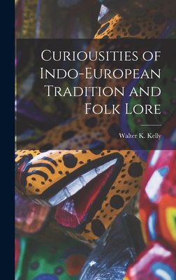 Curiousities of Indo-European Tradition and Folk Lore - Kelly, Walter K