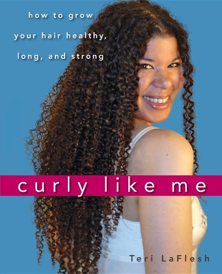Curly Like Me: How to Grow Your Hair Healthy, Long, and Strong - Laflesh, Teri