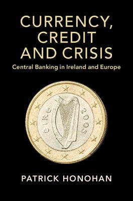 Currency, Credit and Crisis: Central Banking in Ireland and Europe - Honohan, Patrick