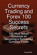 Currency Trading and Forex 100 Success Secrets - 100 Most Asked Questions on Becoming a Successful Currency Trader