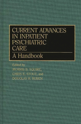 Current Advances in Inpatient Psychiatric Care: A Handbook - Squire, Morris B (Editor), and Stout, Chris E (Editor), and Ruben, Douglas H (Editor)