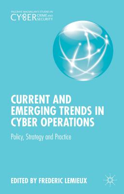 Current and Emerging Trends in Cyber Operations: Policy, Strategy and Practice - LeMieux, Frederic (Editor)