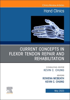 Current Concepts in Flexor Tendon Repair and Rehabilitation, an Issue of Hand Clinics: Volume 39-2 - McBeath, Rowena, MD, PhD (Editor), and Chung, Kevin C, MD, MS (Editor)