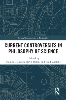 Current Controversies in Philosophy of Science - Dasgupta, Shamik (Editor), and Dotan, Ravit (Editor), and Weslake, Brad (Editor)