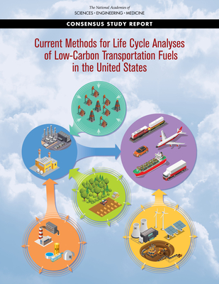 Current Methods for Life-Cycle Analyses of Low-Carbon Transportation Fuels in the United States - National Academies of Sciences, Engineering, and Medicine, and Division on Engineering and Physical Sciences, and Division on...