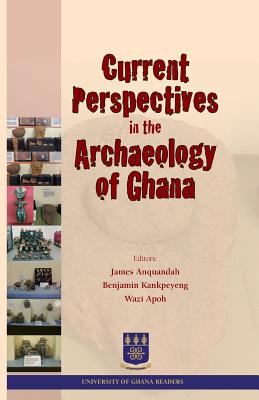 Current Perspectives in the Archaeology of Ghana - Anquandah, James (Editor), and Kankpeyeng, Benjamin (Editor), and Apoh, Wazi (Editor)