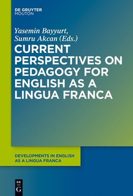 Current Perspectives on Pedagogy for English as a Lingua Franca - Bayyurt, Yasemin (Editor), and Akcan, Sumru (Editor)