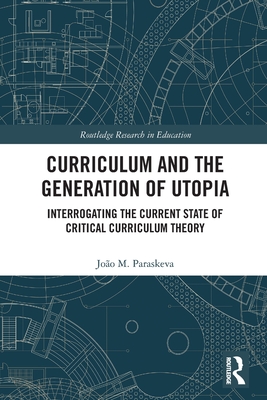 Curriculum and the Generation of Utopia: Interrogating the Current State of Critical Curriculum Theory - Paraskeva, Joo M