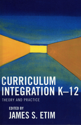 Curriculum Integration K-12: Theory and Practice - Etim, James S (Editor), and Etim, James E (Contributions by), and Barefield, Ann L (Contributions by)