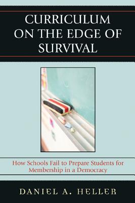 Curriculum on the Edge of Survival: How Schools Fail to Prepare Students for Membership in a Democracy - Heller, Daniel