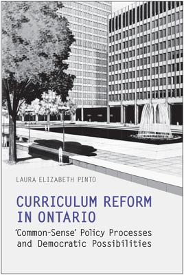 Curriculum Reform in Ontario: 'Common-Sense' Policy Processes and Democratic Possibilities - Pinto, Laura Elizabeth