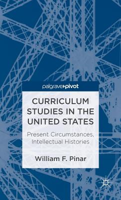 Curriculum Studies in the United States: Present Circumstances, Intellectual Histories - Pinar, W.