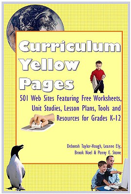 Curriculum Yellow Pages: 501 Web Sites with Free Worksheets, Unit Studies, Lesson Plans, Tools and Resources for Grades K-12 - Taylor-Hough, Deborah, and Ely, Leanne, Cnc, and Noel, Brook