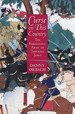 Curse on This Country: The Rebellious Army of Imperial Japan - Orbach, Danny