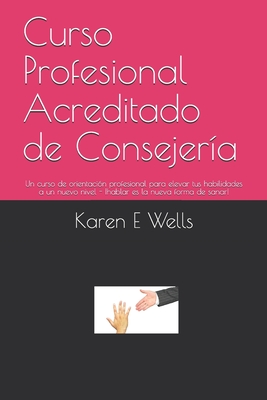 Curso Profesional Acreditado de Consejera: Un curso de orientacin profesional para elevar tus habilidades a un nuevo nivel - hablar es la nueva forma de sanar! - Wells, Karen E