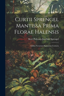 Curtii Sprengel Mantissa Prima Florae Halensis: Addita Novarum Plantarum Centuria - Sprengel, Kurt Polycarp Joachim