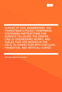 Curves of Civil Engineering: The Transitman's Pocket Companion; Containing Instructions for Surveys to Locate the Center Line of Engineering Works, and Tables That Are Needed in the Field, in Connection with Circular, Transition, and Vertical Curves