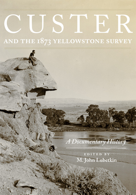 Custer and the 1873 Yellowstone Survey: A Documentary History - Lubetkin, M John (Editor)