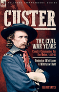 Custer, The Civil War Years, Volume 1: Cavalry Commander for the Union, 1857-65