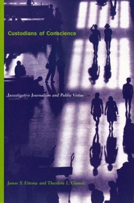 Custodians of Conscience: Investigative Journalism and Public Virtue - Ettema, James, and Glasser, Theodore