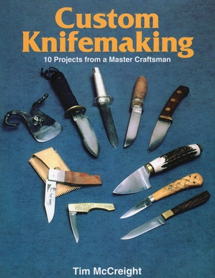 Custom Knifemaking: 10 Projects from a Master Craftsman - McCreight, Tim