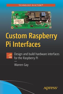 Custom Raspberry Pi Interfaces: Design and Build Hardware Interfaces for the Raspberry Pi - Gay, Warren