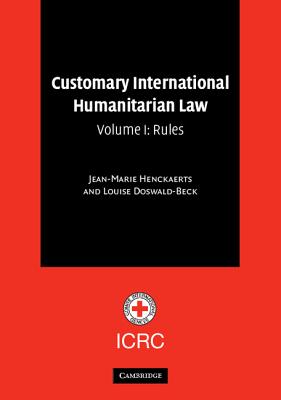 Customary International Humanitarian Law - Henckaerts, Jean-Marie, and Doswald-Beck, Louise, and Alvermann, Carolin (Contributions by)