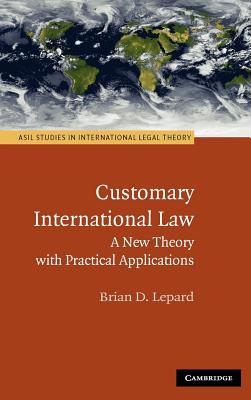 Customary International Law: A New Theory with Practical Applications - Lepard, Brian D.